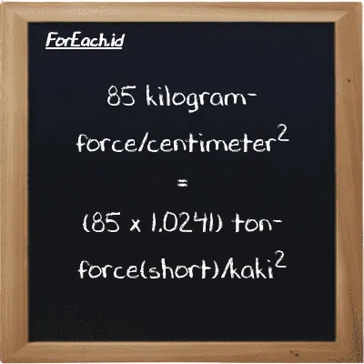 Cara konversi kilogram-force/centimeter<sup>2</sup> ke ton-force(short)/kaki<sup>2</sup> (kgf/cm<sup>2</sup> ke tf/ft<sup>2</sup>): 85 kilogram-force/centimeter<sup>2</sup> (kgf/cm<sup>2</sup>) setara dengan 85 dikalikan dengan 1.0241 ton-force(short)/kaki<sup>2</sup> (tf/ft<sup>2</sup>)